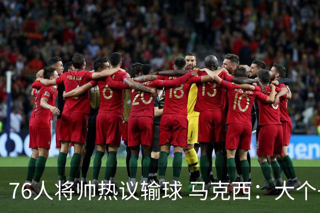 76人将帅热议输球 马克西：大个子回来就好 主帅：詹姆斯很积极