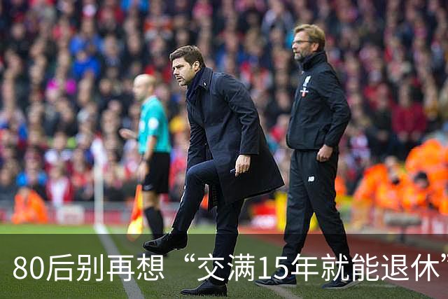 80后别再想“交满15年就能退休”：2030后养老和医保两本账都变了