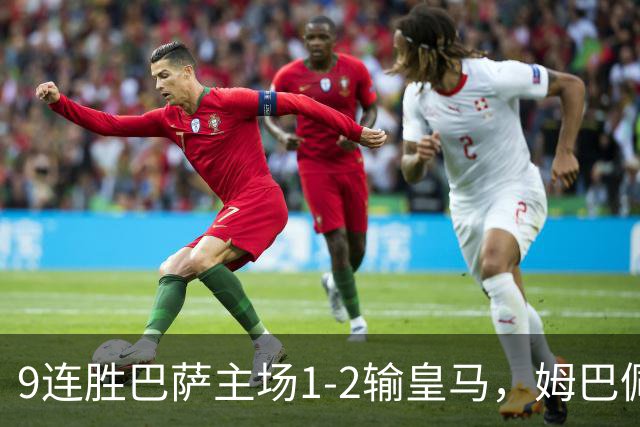 9连胜巴萨主场1-2输皇马，姆巴佩3脚射门2进球，穆里尼奥当场滑跪庆祝