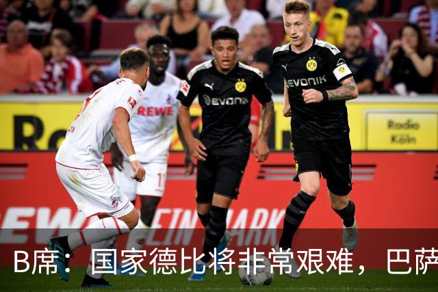 B席：国家德比将非常艰难，巴萨是目前欧洲最好的球队之一