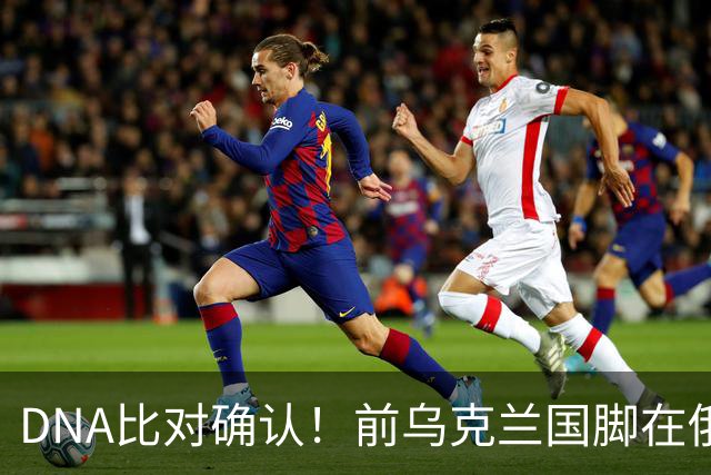 DNA比对确认！前乌克兰国脚在俄乌冲突中丧生，此前已失踪超一年