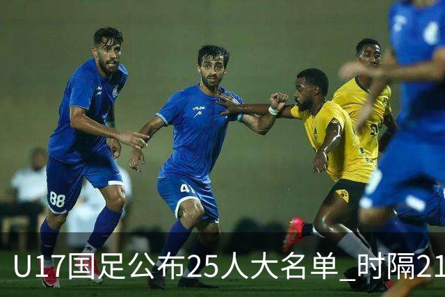U17国足公布25人大名单 时隔21年将再战世少赛